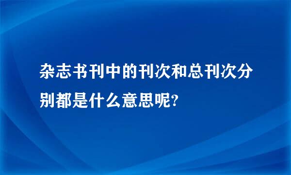 杂志书刊中的刊次和总刊次分别都是什么意思呢?