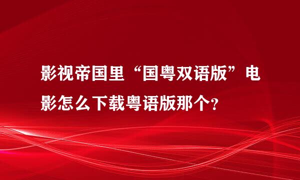 影视帝国里“国粤双语版”电影怎么下载粤语版那个？