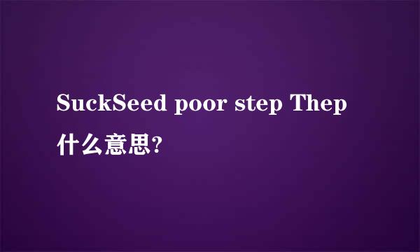 SuckSeed poor step Thep什么意思?