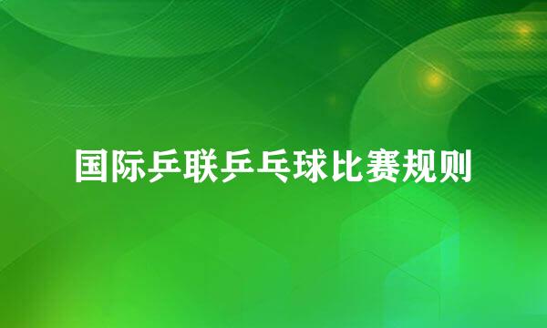 国际乒联乒乓球比赛规则