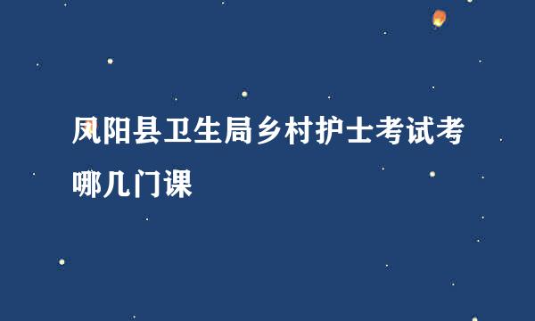 凤阳县卫生局乡村护士考试考哪几门课