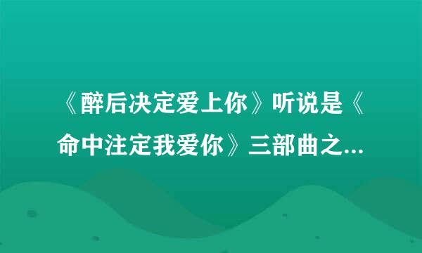 《醉后决定爱上你》听说是《命中注定我爱你》三部曲之二 ，那之三是什么？