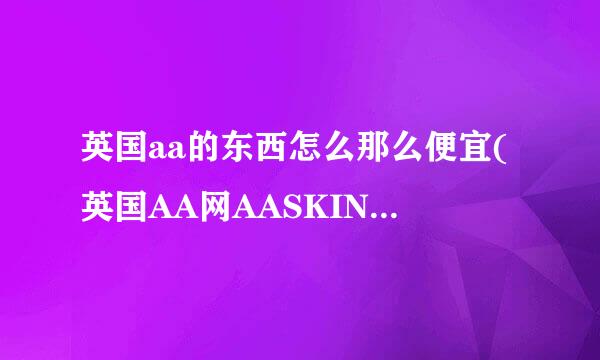 英国aa的东西怎么那么便宜(英国AA网AASKINCARE)