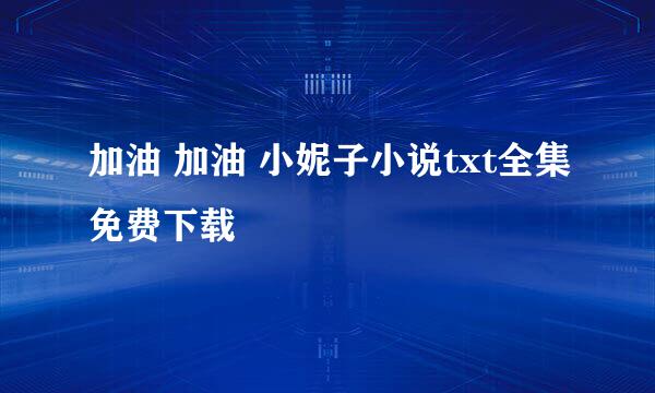 加油 加油 小妮子小说txt全集免费下载