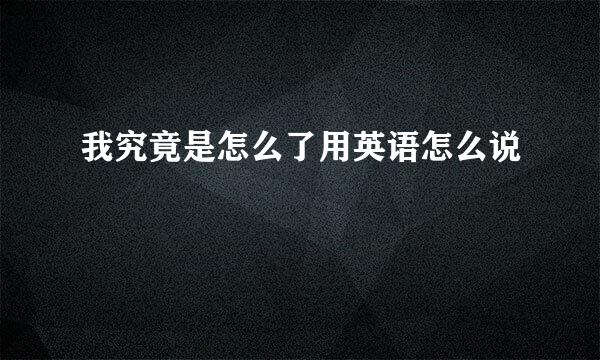 我究竟是怎么了用英语怎么说