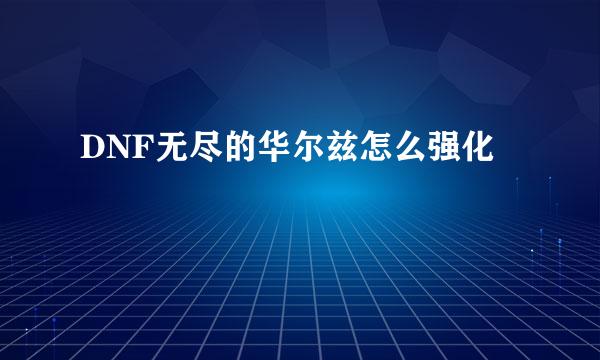 DNF无尽的华尔兹怎么强化