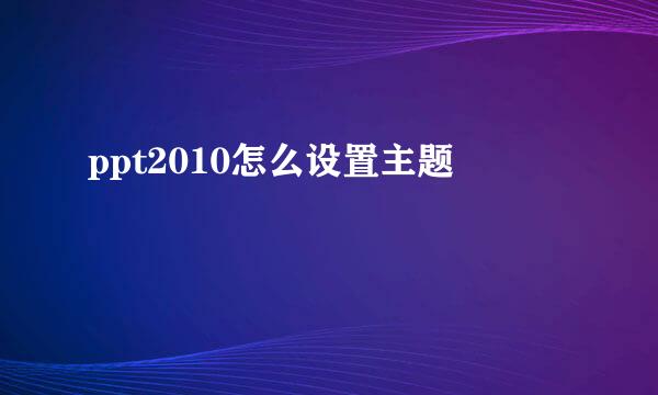 ppt2010怎么设置主题