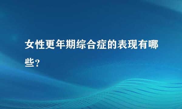 女性更年期综合症的表现有哪些？