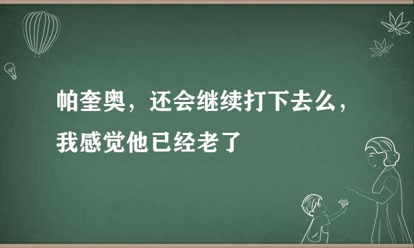 帕奎奥，还会继续打下去么，我感觉他已经老了