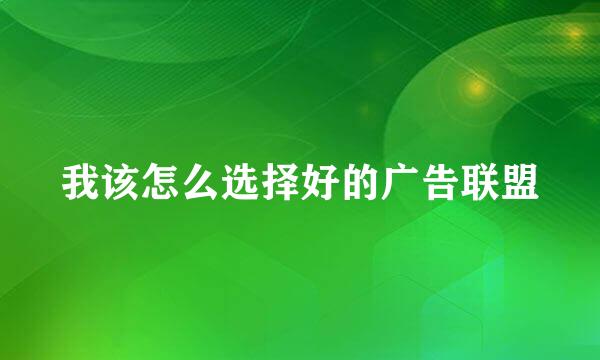 我该怎么选择好的广告联盟