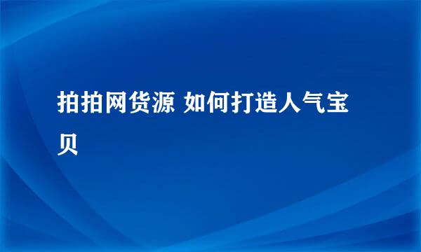 拍拍网货源 如何打造人气宝贝