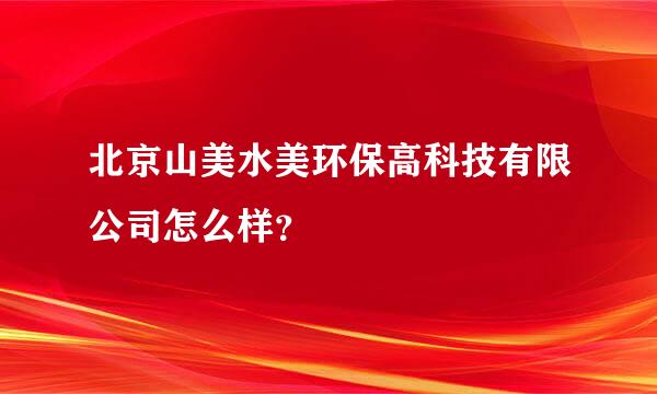 北京山美水美环保高科技有限公司怎么样？