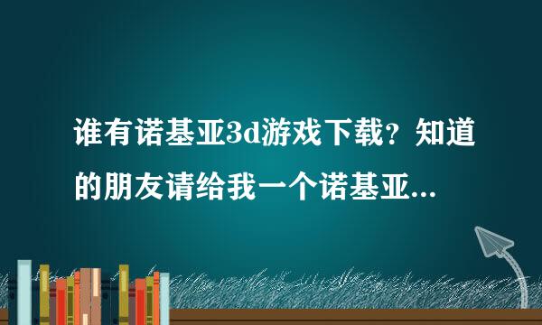 谁有诺基亚3d游戏下载？知道的朋友请给我一个诺基亚3d游戏下载地址