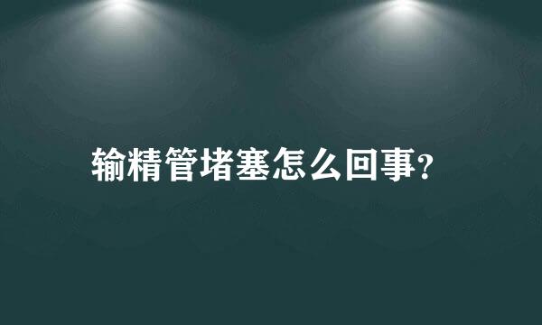 输精管堵塞怎么回事？