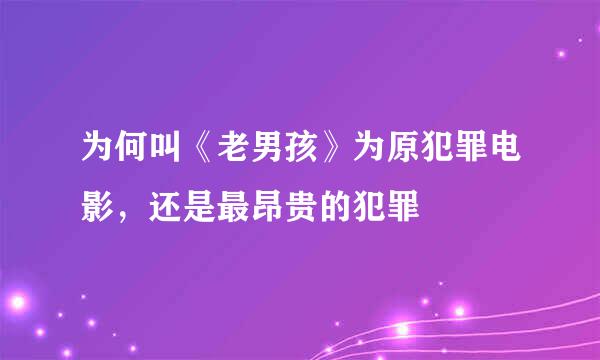 为何叫《老男孩》为原犯罪电影，还是最昂贵的犯罪