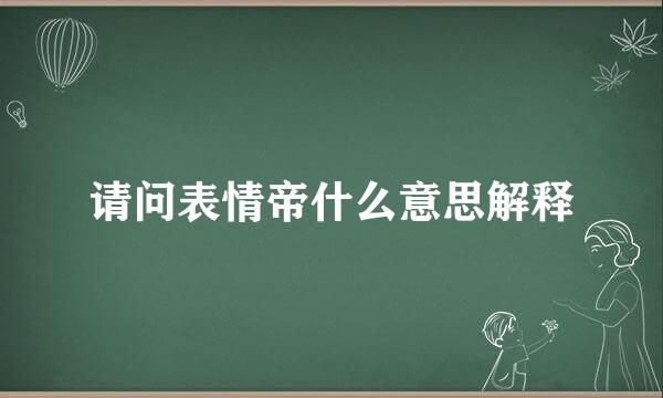 请问表情帝什么意思解释