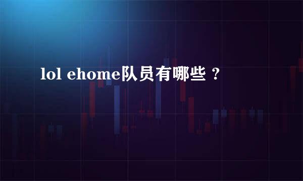 lol ehome队员有哪些 ?