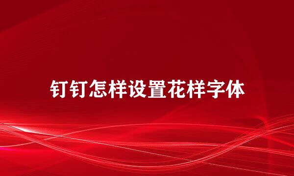 钉钉怎样设置花样字体