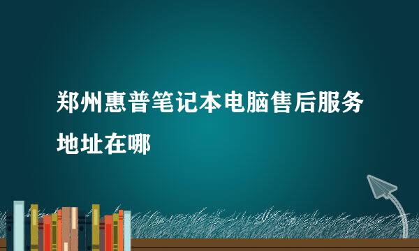 郑州惠普笔记本电脑售后服务地址在哪