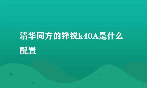 清华同方的锋锐k40A是什么配置