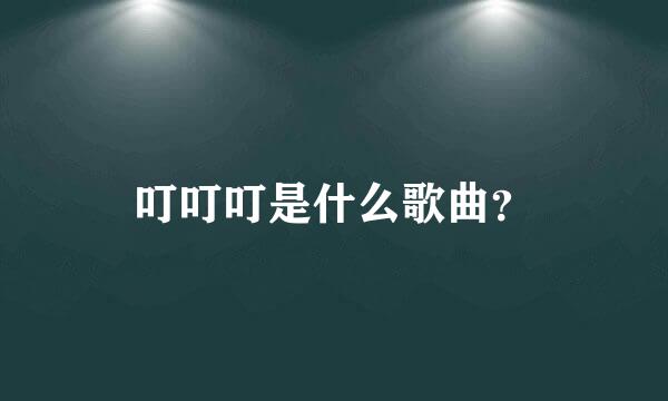 叮叮叮是什么歌曲？