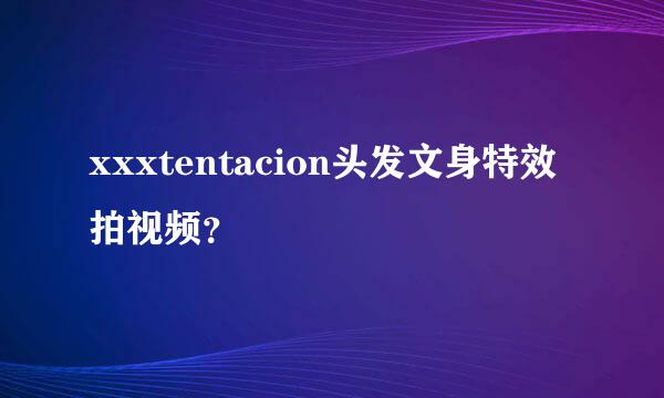 xxxtentacion头发文身特效拍视频？