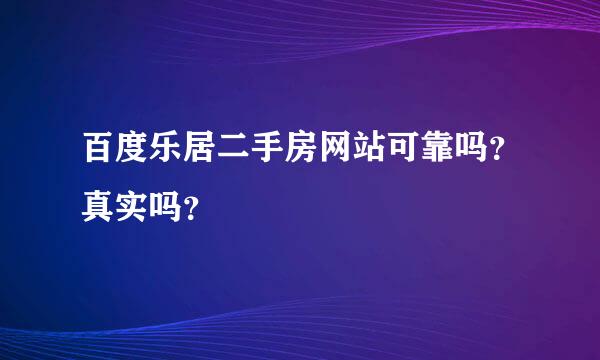 百度乐居二手房网站可靠吗？真实吗？