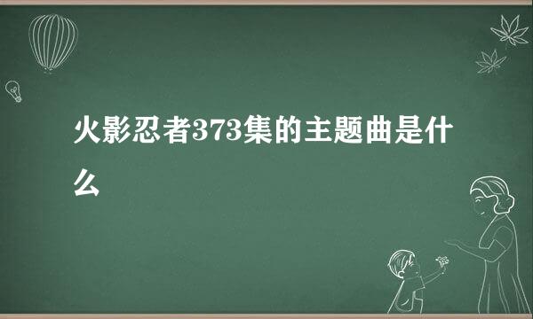 火影忍者373集的主题曲是什么