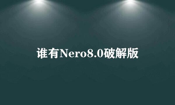 谁有Nero8.0破解版