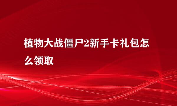 植物大战僵尸2新手卡礼包怎么领取