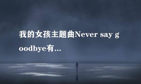 我的女孩主题曲Never say goodbye有中文版的歌词