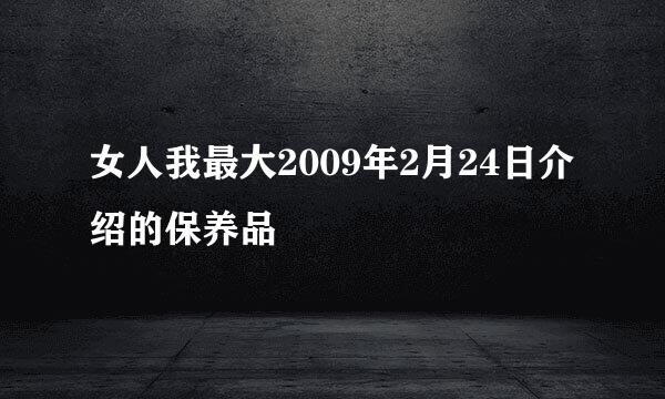 女人我最大2009年2月24日介绍的保养品