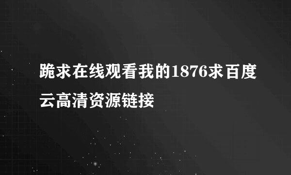 跪求在线观看我的1876求百度云高清资源链接