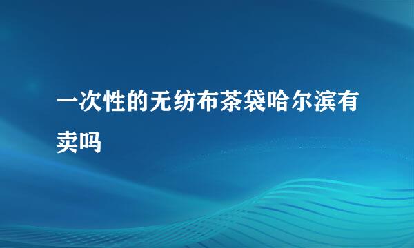 一次性的无纺布茶袋哈尔滨有卖吗