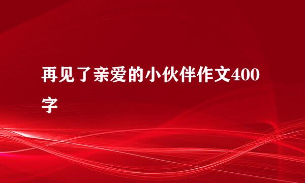 再见了亲爱的小伙伴作文400字