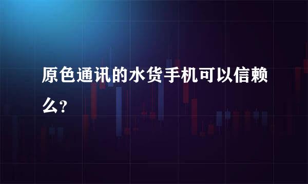 原色通讯的水货手机可以信赖么？