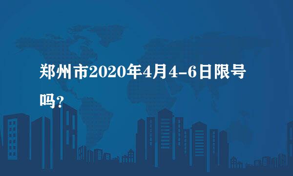 郑州市2020年4月4-6日限号吗？