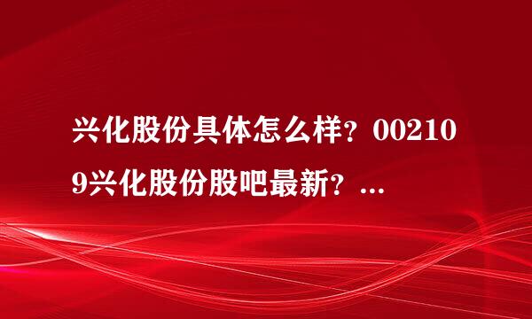 兴化股份具体怎么样？002109兴化股份股吧最新？兴化股份历年分红记录？