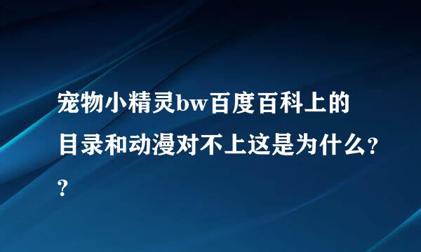 宠物小精灵bw百度百科上的目录和动漫对不上这是为什么？？