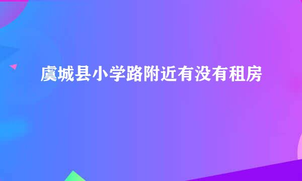 虞城县小学路附近有没有租房