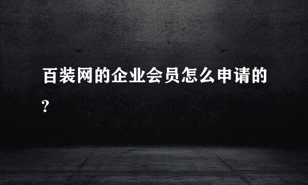 百装网的企业会员怎么申请的?