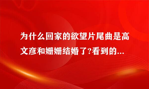 为什么回家的欲望片尾曲是高文彦和姗姗结婚了?看到的为什么是他们两个呢？？