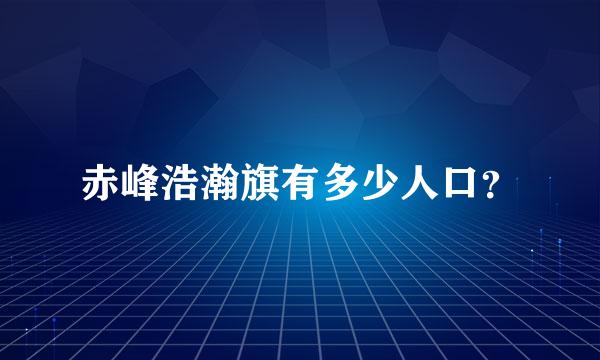 赤峰浩瀚旗有多少人口？