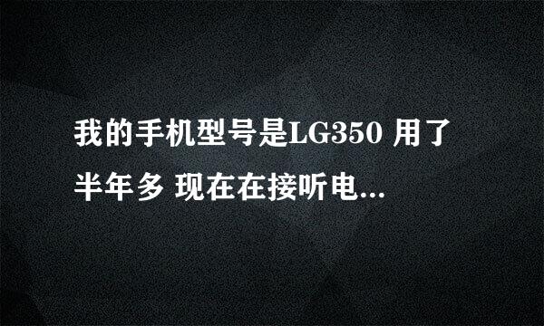 我的手机型号是LG350 用了半年多 现在在接听电话的时候 总是刺刺啦啦的 听不清 对方能清楚的听到我说话