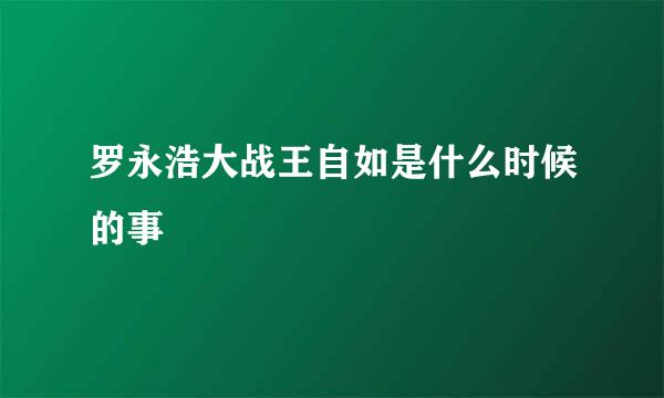 罗永浩大战王自如是什么时候的事