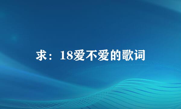 求：18爱不爱的歌词