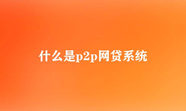 什么是p2p网贷系统