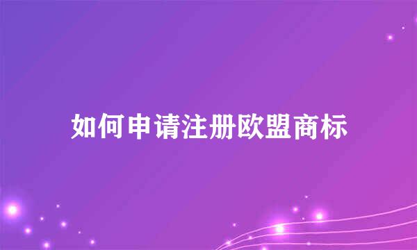 如何申请注册欧盟商标