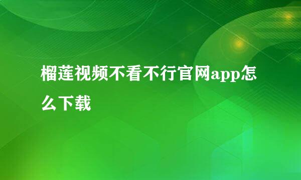 榴莲视频不看不行官网app怎么下载