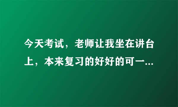 今天考试，老师让我坐在讲台上，本来复习的好好的可一看下面全忘了，这是不是紧张啊，该怎么办啊？